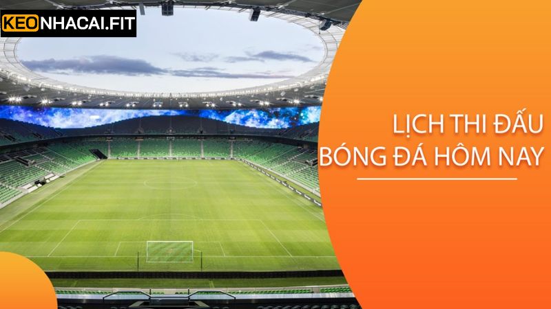 Lịch Thi Đấu Bóng Đá Hôm Nay 1 Thông tin tổng quan về lịch diễn ra các trận đấu bóng đá