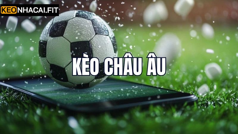 Kèo Châu Âu - Thể Loại Cược Hấp Dẫn Nhất Tại Kèo Nhà Cái 1 Khái quát nét chính về thể loại kèo hàng đầu