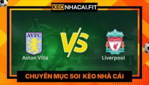 Nhận Định Aston Villa Vs Liverpool Lúc 02H00 Ngày 16/05 - Premier League
